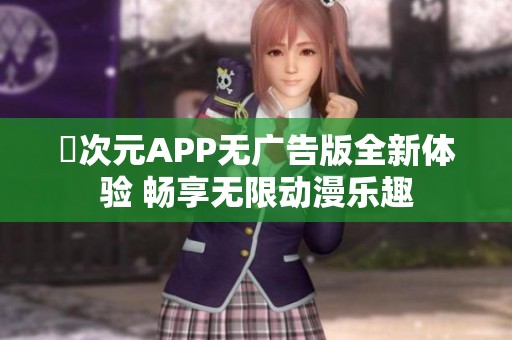 囧次元APP无广告版全新体验 畅享无限动漫乐趣