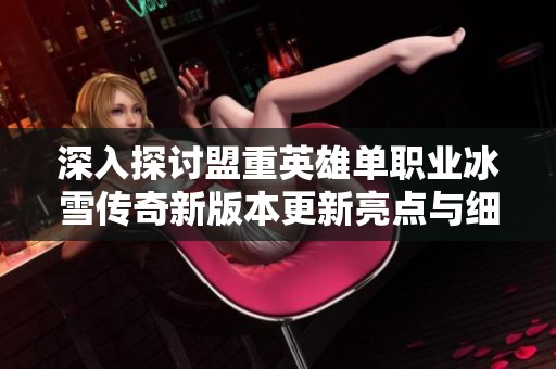 深入探讨盟重英雄单职业冰雪传奇新版本更新亮点与细节解析