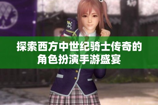 探索西方中世纪骑士传奇的角色扮演手游盛宴