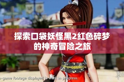 探索口袋妖怪黑2红色碎梦的神奇冒险之旅