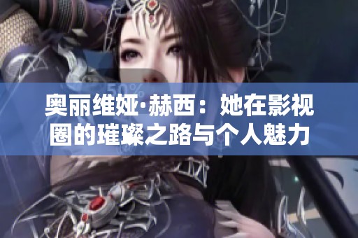 奥丽维娅·赫西：她在影视圈的璀璨之路与个人魅力
