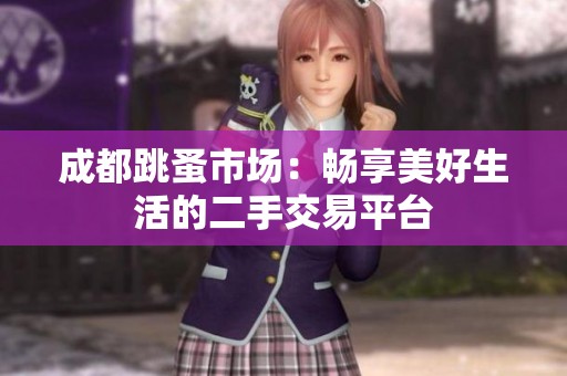 成都跳蚤市场：畅享美好生活的二手交易平台