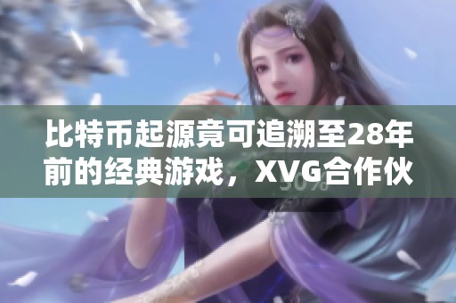 比特币起源竟可追溯至28年前的经典游戏，XVG合作伙伴让人失望!