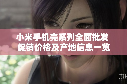 小米手机壳系列全面批发 促销价格及产地信息一览