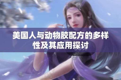 美国人与动物胶配方的多样性及其应用探讨