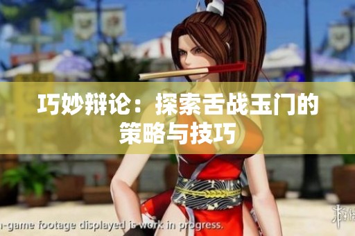巧妙辩论：探索舌战玉门的策略与技巧