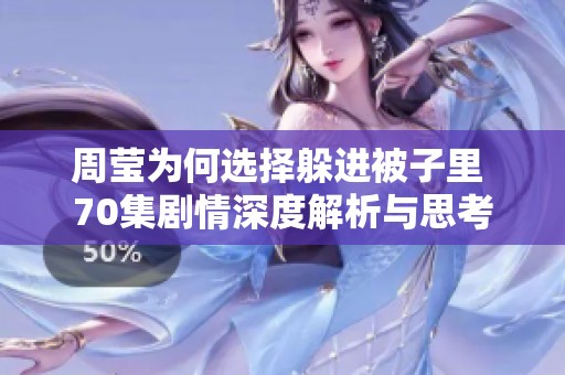 周莹为何选择躲进被子里 70集剧情深度解析与思考