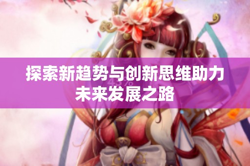 探索新趋势与创新思维助力未来发展之路