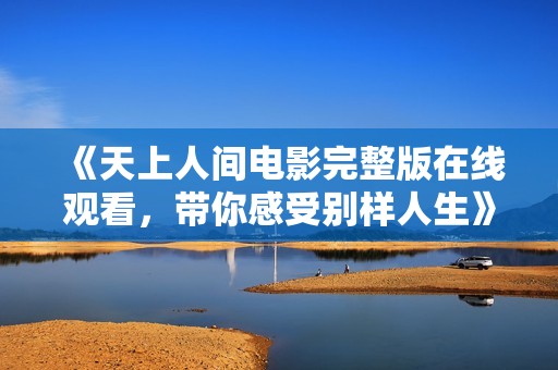 《天上人间电影完整版在线观看，带你感受别样人生》