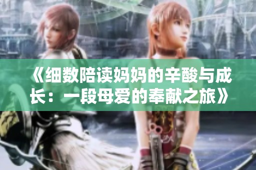 《细数陪读妈妈的辛酸与成长：一段母爱的奉献之旅》