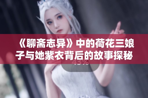 《聊斋志异》中的荷花三娘子与她紫衣背后的故事探秘