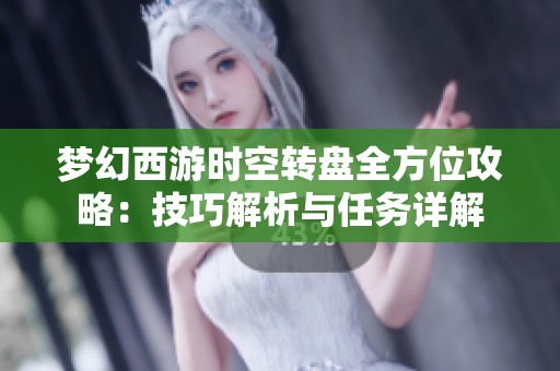 梦幻西游时空转盘全方位攻略：技巧解析与任务详解