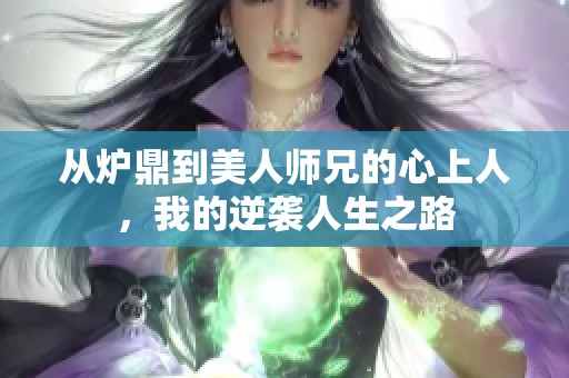 从炉鼎到美人师兄的心上人，我的逆袭人生之路