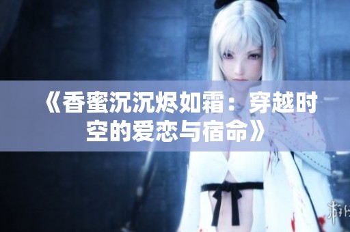 《香蜜沉沉烬如霜：穿越时空的爱恋与宿命》