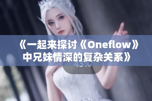 《一起来探讨《Oneflow》中兄妹情深的复杂关系》