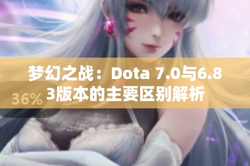梦幻之战：Dota 7.0与6.83版本的主要区别解析