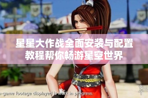 星星大作战全面安装与配置教程帮你畅游星空世界