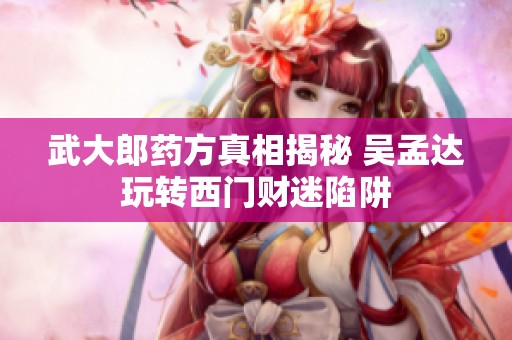 武大郎药方真相揭秘 吴孟达玩转西门财迷陷阱