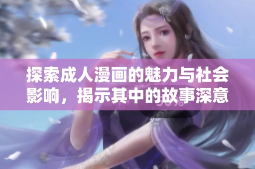 探索成人漫画的魅力与社会影响，揭示其中的故事深意