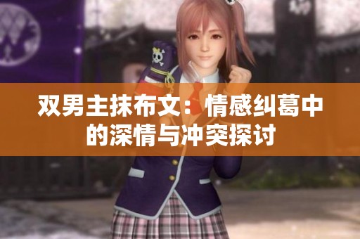 双男主抹布文：情感纠葛中的深情与冲突探讨