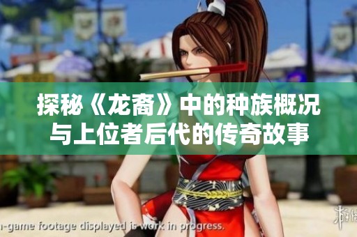 探秘《龙裔》中的种族概况与上位者后代的传奇故事