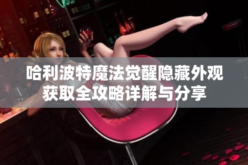 哈利波特魔法觉醒隐藏外观获取全攻略详解与分享