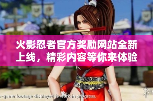 火影忍者官方奖励网站全新上线，精彩内容等你来体验
