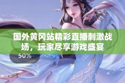 国外黄冈站精彩直播刺激战场，玩家尽享游戏盛宴