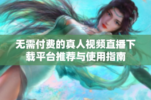 无需付费的真人视频直播下载平台推荐与使用指南