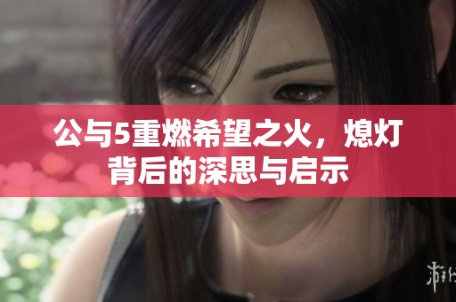 公与5重燃希望之火，熄灯背后的深思与启示