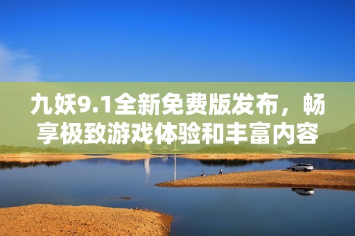 九妖9.1全新免费版发布，畅享极致游戏体验和丰富内容