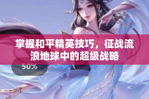 掌握和平精英技巧，征战流浪地球中的超级战略