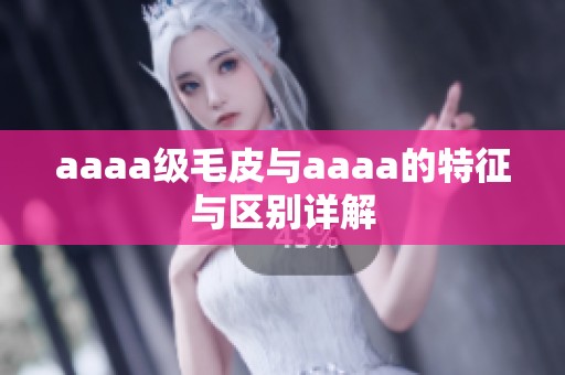 aaaa级毛皮与aaaa的特征与区别详解