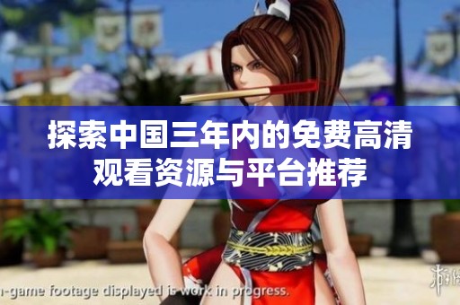 探索中国三年内的免费高清观看资源与平台推荐