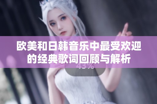 欧美和日韩音乐中最受欢迎的经典歌词回顾与解析