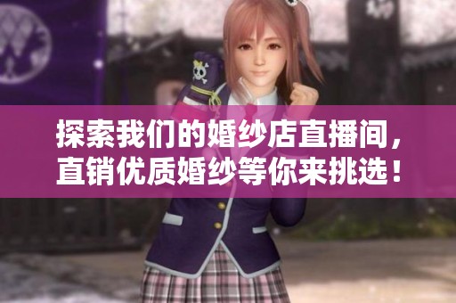 探索我们的婚纱店直播间，直销优质婚纱等你来挑选！