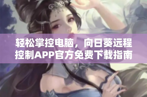 轻松掌控电脑，向日葵远程控制APP官方免费下载指南