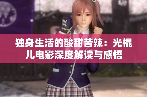 独身生活的酸甜苦辣：光棍儿电影深度解读与感悟
