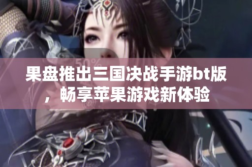 果盘推出三国决战手游bt版，畅享苹果游戏新体验