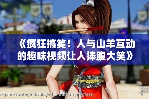 《疯狂搞笑！人与山羊互动的趣味视频让人捧腹大笑》