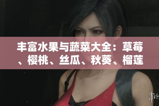 丰富水果与蔬菜大全：草莓、樱桃、丝瓜、秋葵、榴莲与黄瓜的美味解析