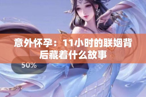 意外怀孕：11小时的联姻背后藏着什么故事