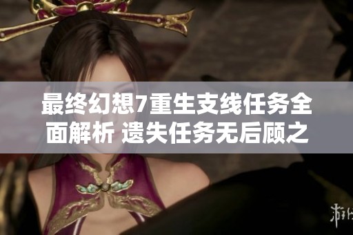 最终幻想7重生支线任务全面解析 遗失任务无后顾之忧