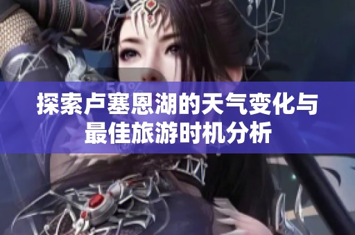 探索卢塞恩湖的天气变化与最佳旅游时机分析