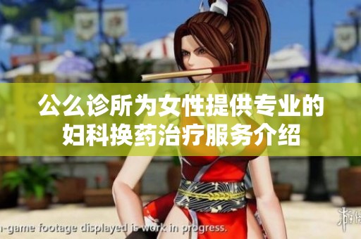 公么诊所为女性提供专业的妇科换药治疗服务介绍