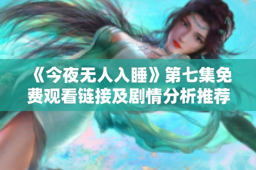 《今夜无人入睡》第七集免费观看链接及剧情分析推荐
