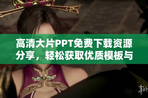 高清大片PPT免费下载资源分享，轻松获取优质模板与素材