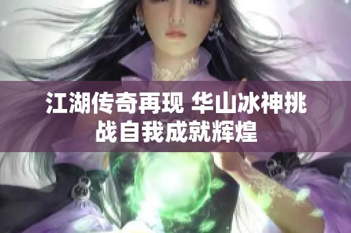江湖传奇再现 华山冰神挑战自我成就辉煌