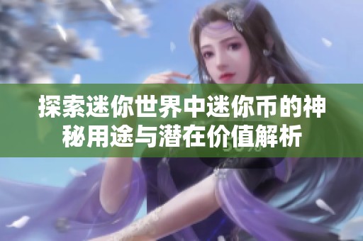 探索迷你世界中迷你币的神秘用途与潜在价值解析