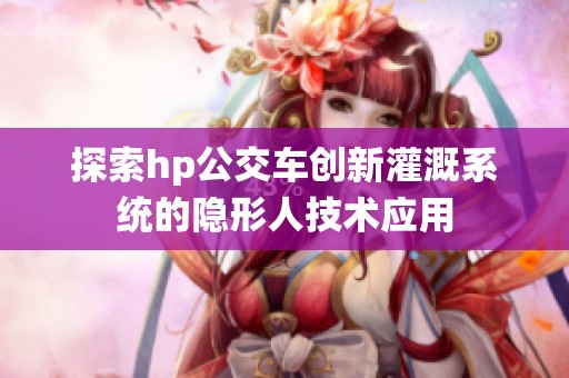 探索hp公交车创新灌溉系统的隐形人技术应用